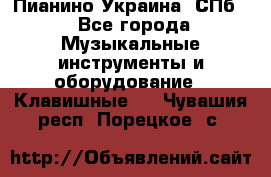 Пианино Украина. СПб. - Все города Музыкальные инструменты и оборудование » Клавишные   . Чувашия респ.,Порецкое. с.